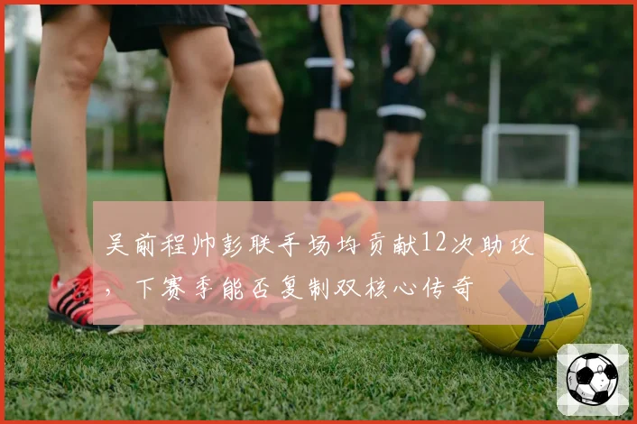 吴前程帅彭联手场均贡献12次助攻,下赛季能否复制双核心传奇