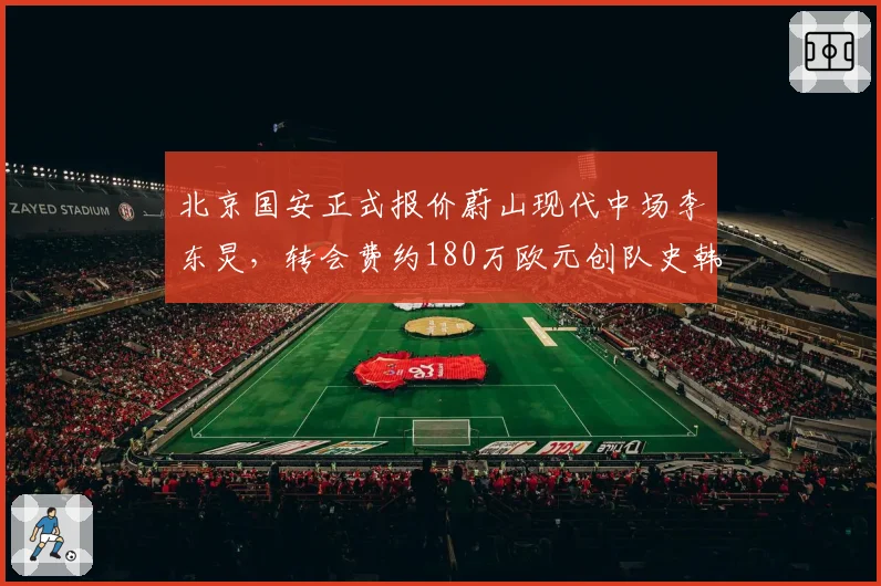 北京国安正式报价蔚山现代中场李东炅，转会费约180万欧元创队史韩援纪录