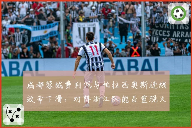 成都蓉城费利佩与帕拉西奥斯连线效率下滑,对阵浙江队能否重现火力?