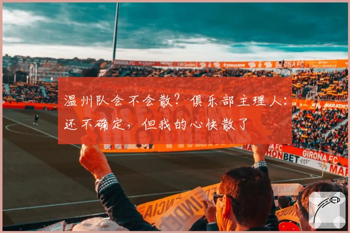 温州队会不会散?俱乐部主理人:还不确定,但我的心快散了