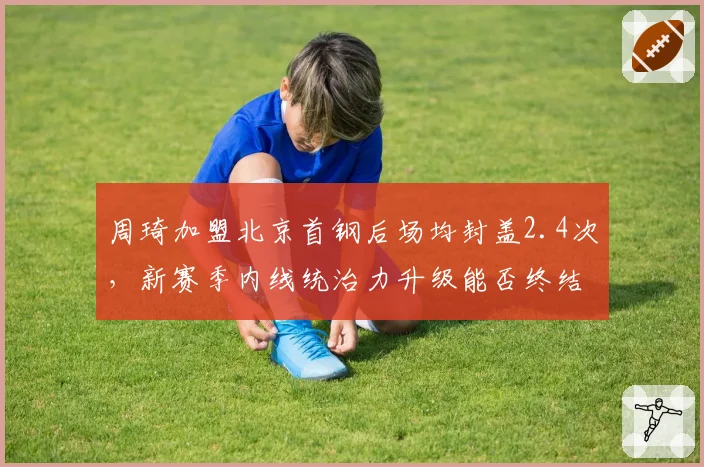 周琦加盟北京首钢后场均封盖2.4次,新赛季内线统治力升级能否终结辽宁王朝?
