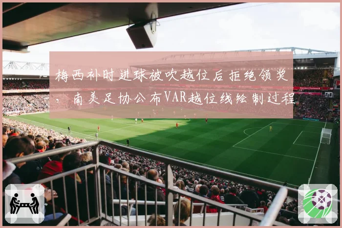 梅西补时进球被吹越位后拒绝领奖，南美足协公布VAR越位线绘制过程__br_