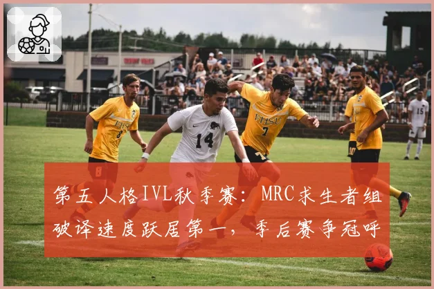 第五人格IVL秋季赛:MRC求生者组破译速度跃居第一,季后赛争冠呼声最高