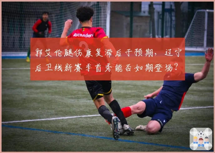 郭艾伦腿伤康复滞后于预期,辽宁后卫线新赛季首秀能否如期登场?